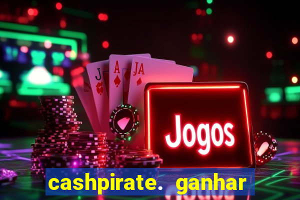 cashpirate. ganhar dinheiro jogando